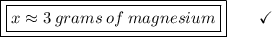 \boxed{\boxed{x \approx 3\:grams\:of\:magnesium}}\end{array}}\qquad\checkmark