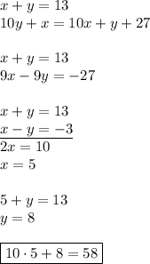 x+y=13\\ 10y+x=10x+y+27\\\\ x+y=13\\ 9x-9y=-27\\\\ x+y=13\\ \underline{x-y=-3}\\ 2x=10\\ x=5\\\\ 5+y=13\\ y=8\\\\ \boxed{10\cdot5+8=58}