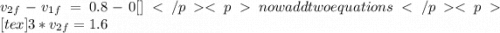 v_{2f} - v_{1f} = 0.8 - 0[\tex]now add two equations[tex]3*v_{2f} = 1.6