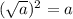 (\sqrt a)^2 = a
