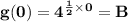 \mathbf{g(0) = 4^{\frac 12 \times 0} = B}
