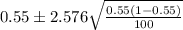 0.55 \pm 2.576\sqrt{\frac{0.55(1-0.55)}{100}}
