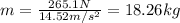 m=\frac{265.1N}{14.52m/s^2}=18.26kg