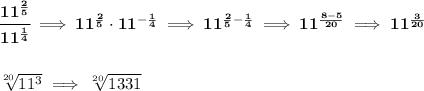 \bf \cfrac{11^{\frac{2}{5}}}{11^{\frac{1}{4}}}\implies 11^{\frac{2}{5}}\cdot 11^{-\frac{1}{4}}\implies 11^{\frac{2}{5}-\frac{1}{4}}\implies 11^{\frac{8-5}{20}}\implies 11^{\frac{3}{20}} \\\\\\ \sqrt[20]{11^3}\implies \sqrt[20]{1331}