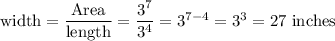 \textrm{width} = \dfrac{ \textrm{Area} }{ \textrm{length} } = \dfrac{3^7}{3^4} = 3^{7-4}=3^3=27 \textrm{ inches}