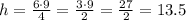 h = \frac{6\cdot 9}{4} =\frac{3\cdot 9}{2} = \frac{27}{2} = 13.5