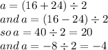a = (16 + 24) \div 2 \\ and \: a = (16 - 24) \div 2 \\  so \: a = 40 \div 2 = 20 \\ and \: a =  - 8 \div 2 =  - 4