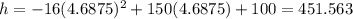 h = -16(4.6875)^2+150(4.6875)+100 = 451.563