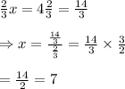 \frac{2}{3} x=4 \frac{2}{3} = \frac{14}{3}  \\  \\ \Rightarrow x= \frac{ \frac{14}{3} }{ \frac{2}{3} } = \frac{14}{3} \times \frac{3}{2}  \\  \\ = \frac{14}{2} =7