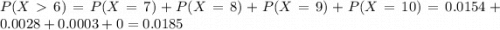 P(X  6) = P(X = 7) + P(X = 8) + P(X = 9) + P(X = 10) = 0.0154 + 0.0028 + 0.0003 + 0 = 0.0185