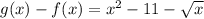g(x)-f(x) =x^{2} -11-\sqrt{x}