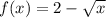 f(x) =2-\sqrt{x}