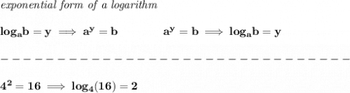 \bf \textit{exponential form of a logarithm}&#10;\\\\&#10;log_a  b=y \implies   a^y=  b\qquad\qquad &#10;%  exponential notation 2nd form&#10;a^y=  b\implies log_a  b=y \\\\&#10;-------------------------------\\\\&#10;4^2=16\implies log_4(16)=2