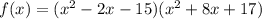f(x)=(x^2-2x-15)(x^2+8x+17)