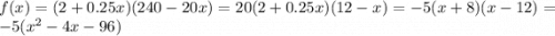 f(x) = (2 + 0.25 x ) (240 - 20 x) = 20(2+0.25x )(12 - x) = -5(x+8)(x-12) = -5(x^2 - 4 x - 96)