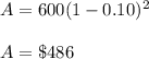 A=600(1-0.10)^{2} \\ \\  A=\$486