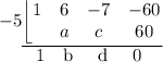 -5 \underline{\left \lfloor{ \begin{matrix}1 & 6 & -7 &-60 \\  &a  & c & 60\end{matrix}}} \underset \hspace {} \hspace {0.6 cm} 1 \  \   b  \hspace {0.25 cm} d \hspace {0.25 cm} 0