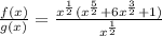 \frac{f(x)}{g(x)}=\frac{x^{\frac{1}{2}}( x^{\frac{5}{2}}+6x^{\frac{3}{2}}+1)}{x^{\frac{1}{2}}}