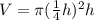 V=\pi (\frac{1}{4}h)^2h