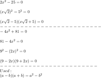 2x^2-25=0\\\\(x\sqrt2)^2=5^2=0\\\\(x\sqrt2-5)(x\sqrt2+5)=0\\-------------------------\\-4x^2+81=0\\\\81-4x^2=0\\\\9^2-(2x)^2=0\\\\(9-2x)(9+2x)=0\\------------------------\\Used:\\(a-b)(a+b)=a^2-b^2