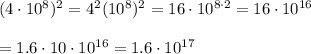 (4\cdot10^8)^2=4^2(10^8)^2=16\cdot10^{8\cdot2}=16\cdot10^{16}\\\\=1.6\cdot10\cdot10^{16}=1.6\cdot10^{17}