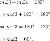 m\angle 3+m\angle 4=180^\circ\\\\\Rightarrow m\angle 3+120^\circ=180^\circ\\\\\Rightarrow m\angle 3=180^\circ-120^\circ\\\\\Rightarrow m\angle 3=60^\circ.