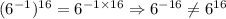 (6^{-1})^{16}=6^{-1\times 16}\Rightarrow 6^{-16}\neq6^{16}