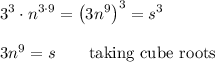 3^3\cdot n^{3\cdot 9} = \left(3n^{9}\right)^{3}=s^{3}\\\\3n^{9}=s\qquad\mbox{taking cube roots}