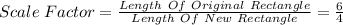Scale \hspace{1 mm} Factor = \frac{Length\ Of\ Original \ Rectangle}{Length\ Of\ New\ Rectangle} = \frac{6}{4}