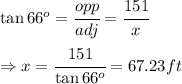 \tan{66^o}=\cfrac{opp}{adj}=\cfrac{151}{x}\\ \\ \Rightarrow x=\cfrac{151}{\tan{66^o}}=67.23 ft