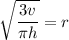 \sqrt{\dfrac{3v}{\pi h}} = r