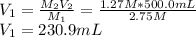 V_1=\frac{M_2V_2}{M_1} =\frac{1.27M*500.0mL}{2.75M}\\V_1=230.9mL