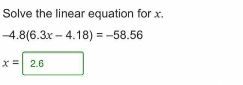Since the linear equation for x. -4.8(6.3x-4.18) = -58.56 what does x equal?me!  i will give branlie