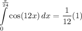 \displaystyle \int\limits^{\frac{\pi}{24}}_0 {\cos (12x)} \, dx = \frac{1}{12}(1)