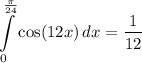 \displaystyle \int\limits^{\frac{\pi}{24}}_0 {\cos (12x)} \, dx = \frac{1}{12}