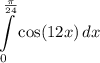 \displaystyle \int\limits^{\frac{\pi}{24}}_0 {\cos (12x)} \, dx
