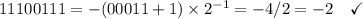 11100111 = -(00011 + 1) \times 2^{-1} = -4/2= -2 \quad\checkmark