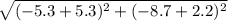 \sqrt{(-5.3 + 5.3)^2 + (-8.7 + 2.2)^2}