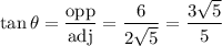 \tan \theta = \dfrac{\textrm{opp}}{\textrm{adj}} = \dfrac{6}{2\sqrt 5} = \dfrac{3 \sqrt 5}{5}