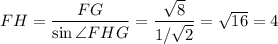 FH = \dfrac{FG}{\sin \angle FHG} = \dfrac{\sqrt{8}}{1/\sqrt{2}}=\sqrt{16}=4