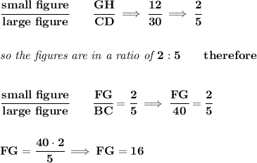 \bf \cfrac{small~figure}{large~figure}\qquad \cfrac{GH}{CD}\implies \cfrac{12}{30}\implies \cfrac{2}{5} \\\\\\ \textit{so the figures are in a ratio of }2:5\qquad therefore \\\\\\ \cfrac{small~figure}{large~figure}\qquad \cfrac{FG}{BC}=\cfrac{2}{5}\implies \cfrac{FG}{40}=\cfrac{2}{5}\\\\\\ FG=\cfrac{40\cdot 2}{5}\implies FG=16