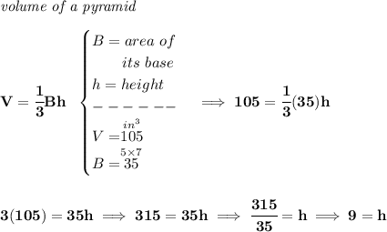 \bf \textit{volume of a pyramid}\\\\ V=\cfrac{1}{3}Bh~~ \begin{cases} B=area~of\\ \qquad its~base\\ h=height\\ ------\\ V=\stackrel{in^3}{105}\\ B=\stackrel{5\times 7}{35} \end{cases}\implies 105=\cfrac{1}{3}(35)h \\\\\\ 3(105)=35h\implies 315=35h\implies \cfrac{315}{35}=h\implies 9=h