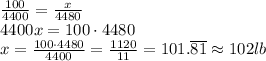 \frac{100}{4400}=\frac{x}{4480}&#10;\\4400x=100\cdot4480&#10;\\x=\frac{100\cdot4480}{4400}=\frac{1120}{11}=101.\overline{81}\approx102lb