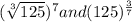 (\sqrt[3]{125})^7 and (125)^\frac{3}{7}
