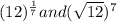 (12)^\frac{1}{7} and (\sqrt{12})^7