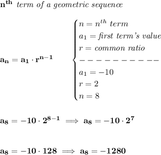\bf n^{th}\textit{ term of a geometric sequence}&#10;\\\\&#10;a_n=a_1\cdot r^{n-1}\qquad &#10;\begin{cases}&#10;n=n^{th}\ term\\&#10;a_1=\textit{first term's value}\\&#10;r=\textit{common ratio}\\&#10;----------\\&#10;a_1=-10\\&#10;r=2\\&#10;n=8&#10;\end{cases}&#10;\\\\\\&#10;a_8=-10\cdot 2^{8-1}\implies a_8=-10\cdot 2^7&#10;\\\\\\&#10;a_8=-10\cdot 128\implies a_8=-1280