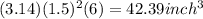 (3.14)(1.5)^{2}(6)=42.39inch^{3}