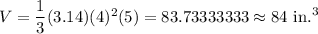 V=\dfrac{1}{3}(3.14) (4)^2 (5)=83.73333333\approx84\text{ in.}^3