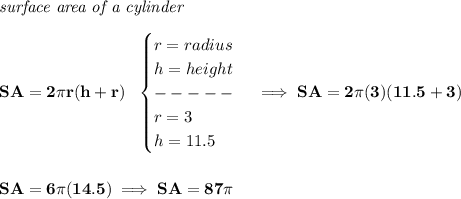 \bf \textit{surface area of a cylinder}\\\\&#10;SA=2\pi r(h+r)~~&#10;\begin{cases}&#10;r=radius\\&#10;h=height\\&#10;-----\\&#10;r=3\\&#10;h=11.5&#10;\end{cases}\implies SA=2\pi (3)(11.5+3)&#10;\\\\\\&#10;SA=6\pi (14.5)\implies SA=87\pi