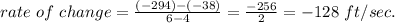 rate \ of \ change =  \frac{(-294)-(-38)}{6-4}= \frac{-256}{2}=-128\ ft/sec.